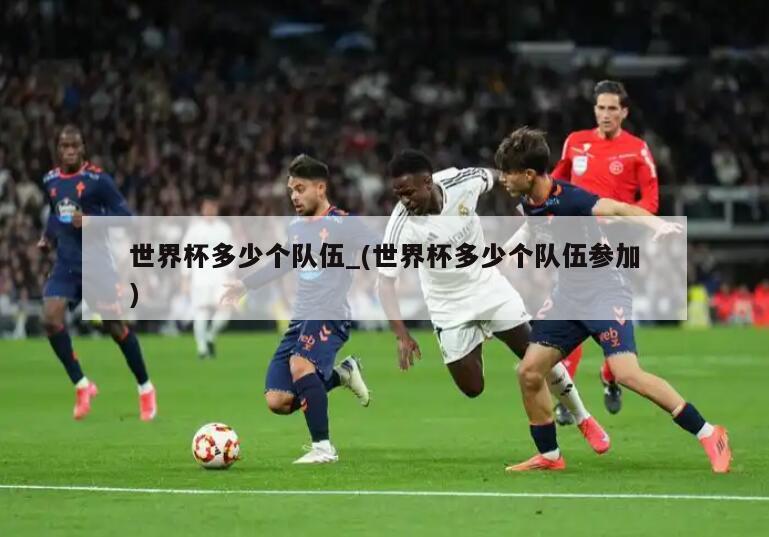 详细阅读:世界杯多少个队伍_(世界杯多少个队伍参加) 世界杯多少个队伍_(世界杯多少个队伍参加)