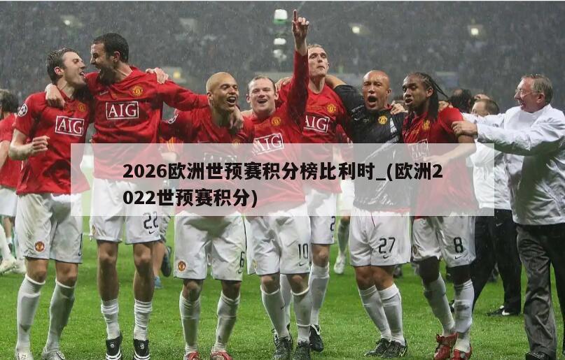 详细阅读:2026欧洲世预赛积分榜比利时_(欧洲2022世预赛积分) 2026欧洲世预赛积分榜比利时_(欧洲2022世预赛积分)