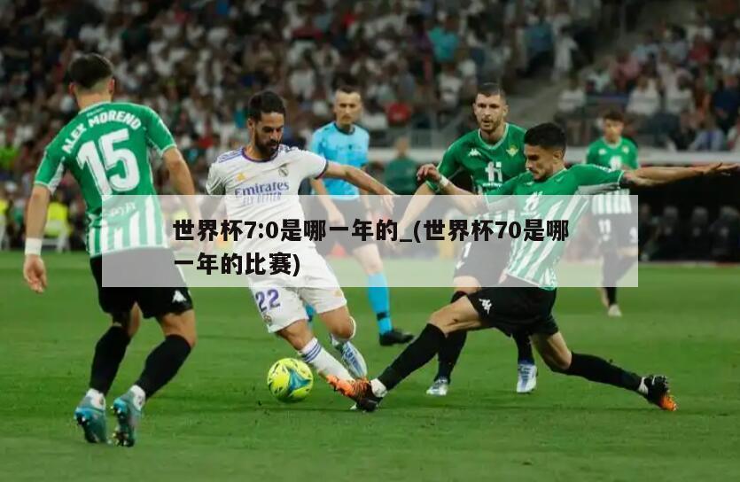 世界杯7:0是哪一年的_(世界杯70是哪一年的比赛)