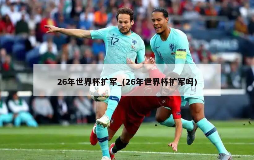 26年世界杯扩军_(26年世界杯扩军吗)