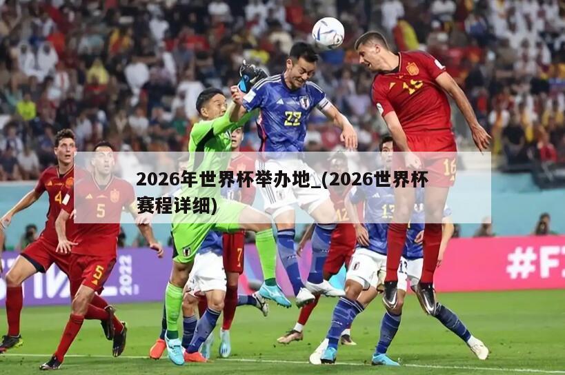2026年世界杯举办地_(2026世界杯赛程详细)