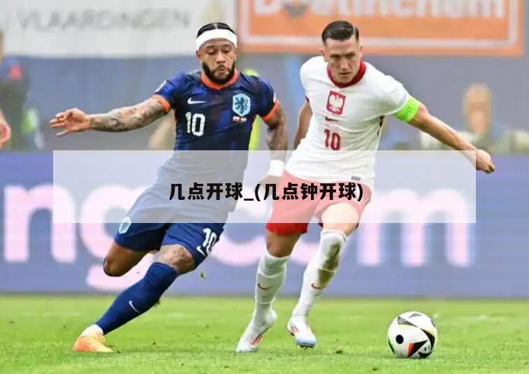 几点开球_(几点钟开球)