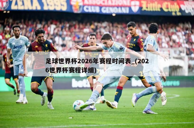 足球世界杯2026年赛程时间表_(2026世界杯赛程详细)