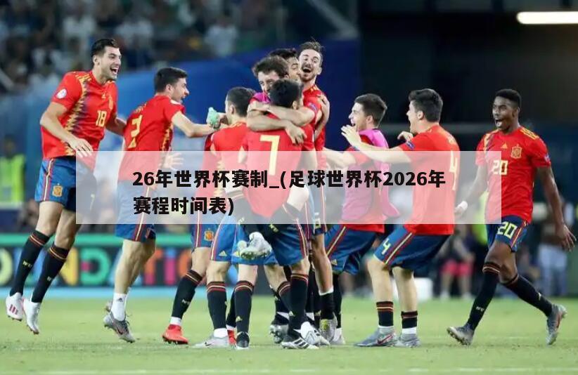 详细阅读:26年世界杯赛制_(足球世界杯2026年赛程时间表) 26年世界杯赛制_(足球世界杯2026年赛程时间表)