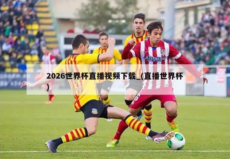 详细阅读:2026世界杯直播视频下载_(直播世界杯) 2026世界杯直播视频下载_(直播世界杯)