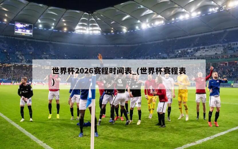 世界杯2026赛程时间表_(世界杯赛程表)