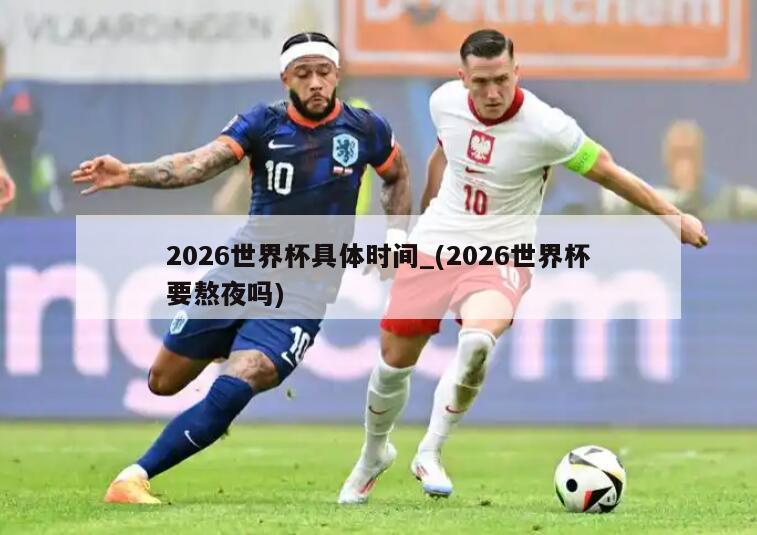 2026世界杯具体时间_(2026世界杯要熬夜吗)