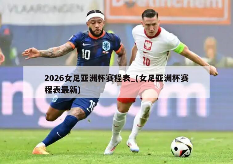 2026女足亚洲杯赛程表_(女足亚洲杯赛程表最新)