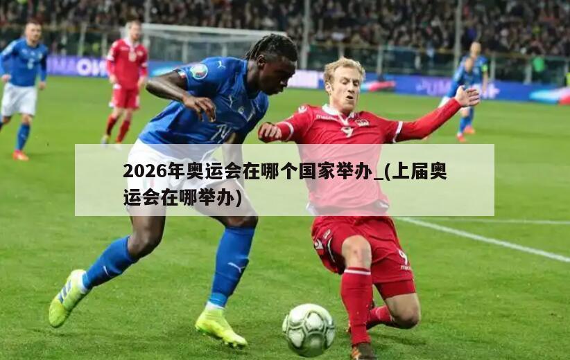 2026年奥运会在哪个国家举办_(上届奥运会在哪举办)