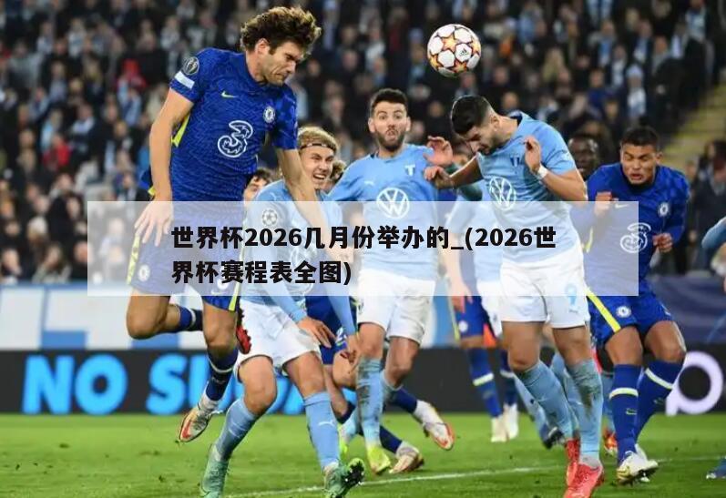 世界杯2026几月份举办的_(2026世界杯赛程表全图)