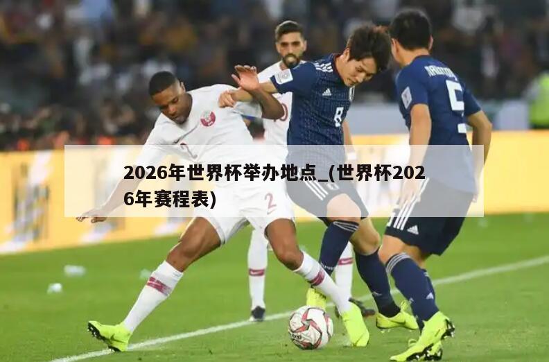 2026年世界杯举办地点_(世界杯2026年赛程表)