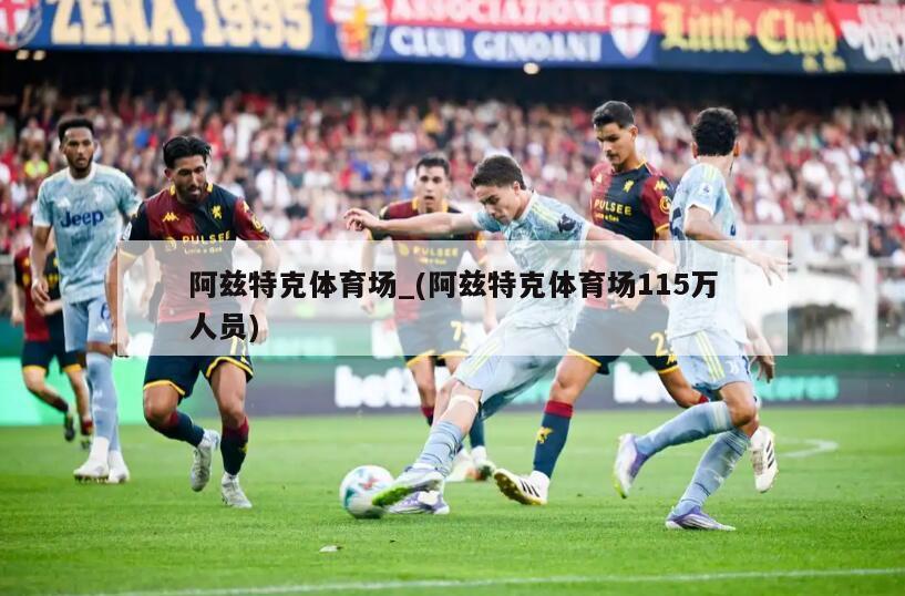 阿兹特克体育场_(阿兹特克体育场115万人员)