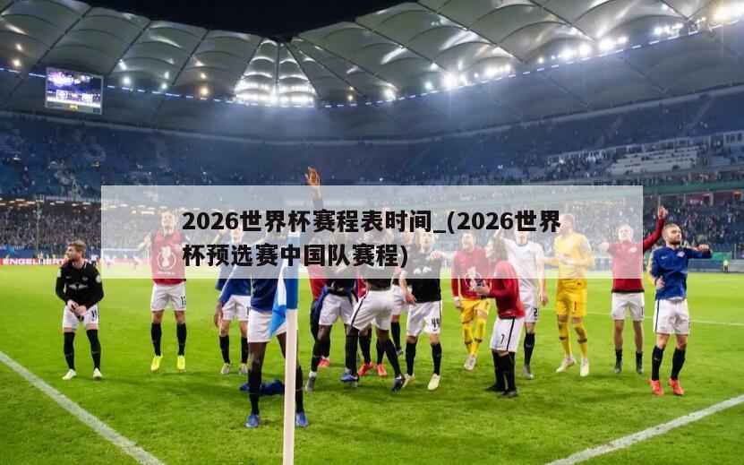 2026世界杯赛程表时间_(2026世界杯预选赛中国队赛程)