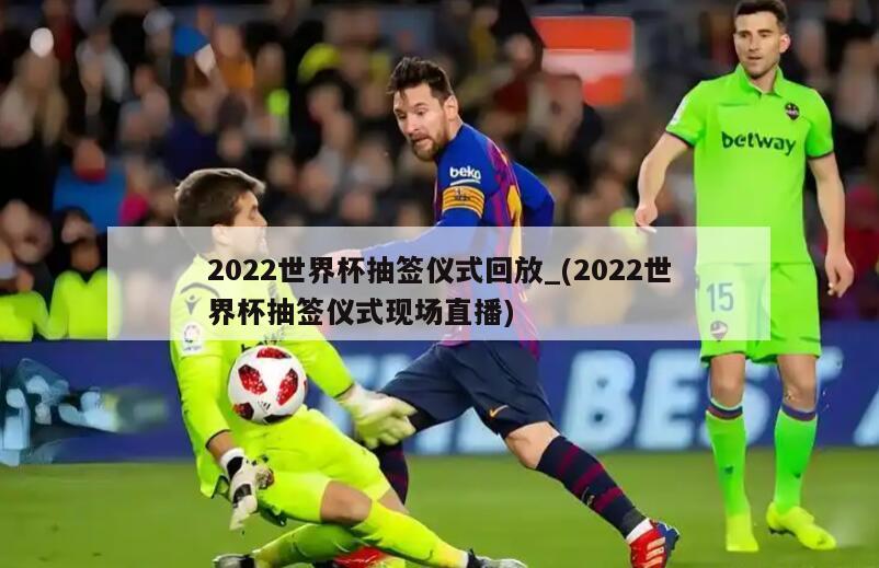 2022世界杯抽签仪式回放_(2022世界杯抽签仪式现场直播)