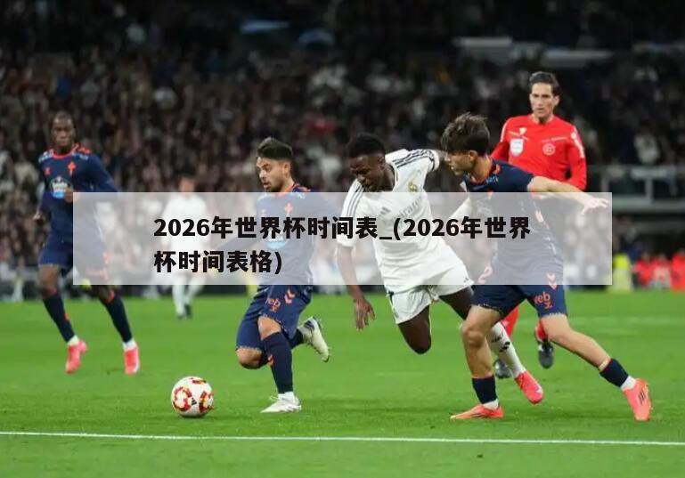 2026年世界杯时间表_(2026年世界杯时间表格)