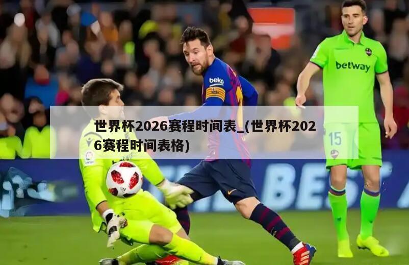 世界杯2026赛程时间表_(世界杯2026赛程时间表格)