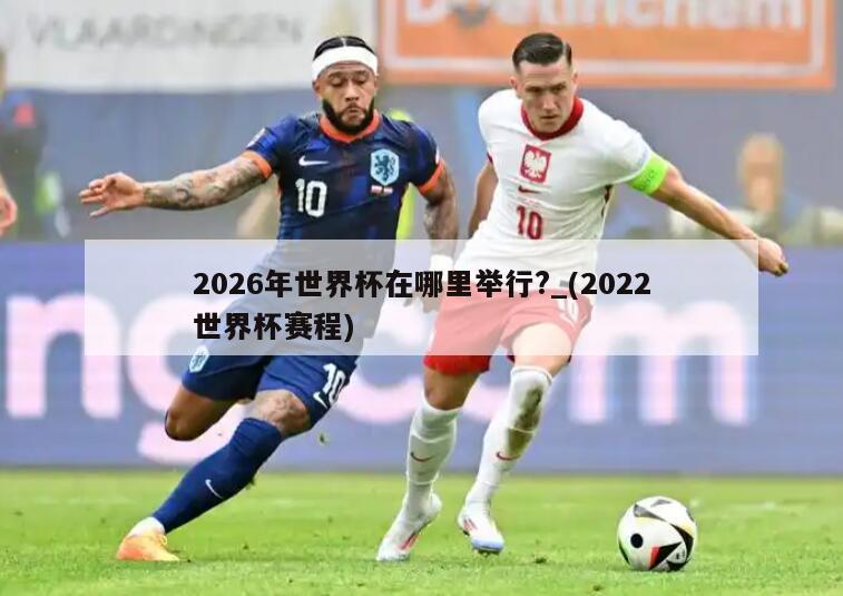 2026年世界杯在哪里举行?_(2022世界杯赛程)