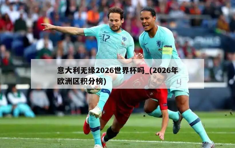 意大利无缘2026世界杯吗_(2026年欧洲区积分榜)