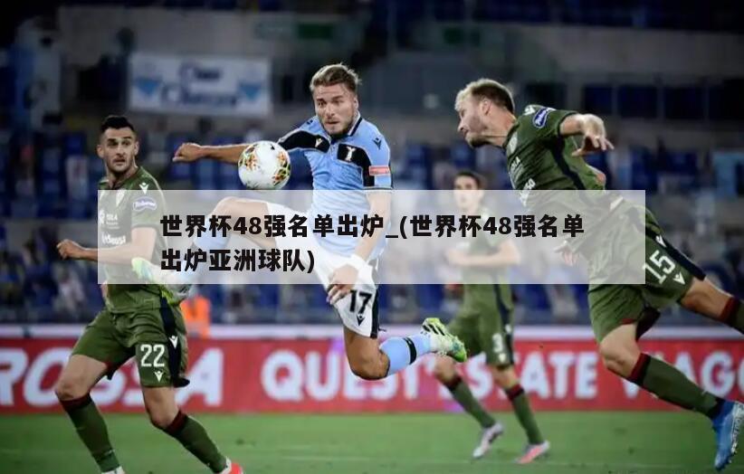 世界杯48强名单出炉_(世界杯48强名单出炉亚洲球队)