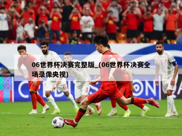 06世界杯决赛完整版_(06世界杯决赛全场录像央视)