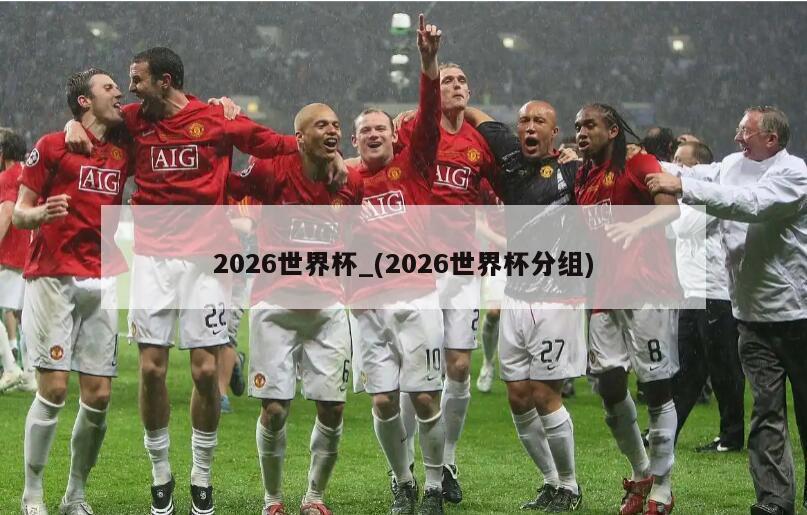 2026世界杯_(2026世界杯分组)