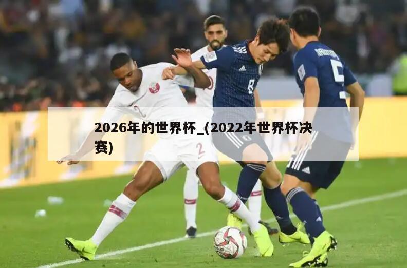 2026年的世界杯_(2022年世界杯决赛)