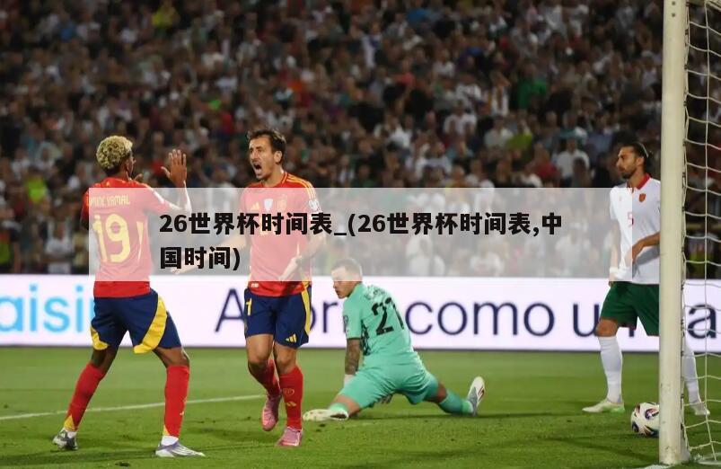 26世界杯时间表_(26世界杯时间表,中国时间)