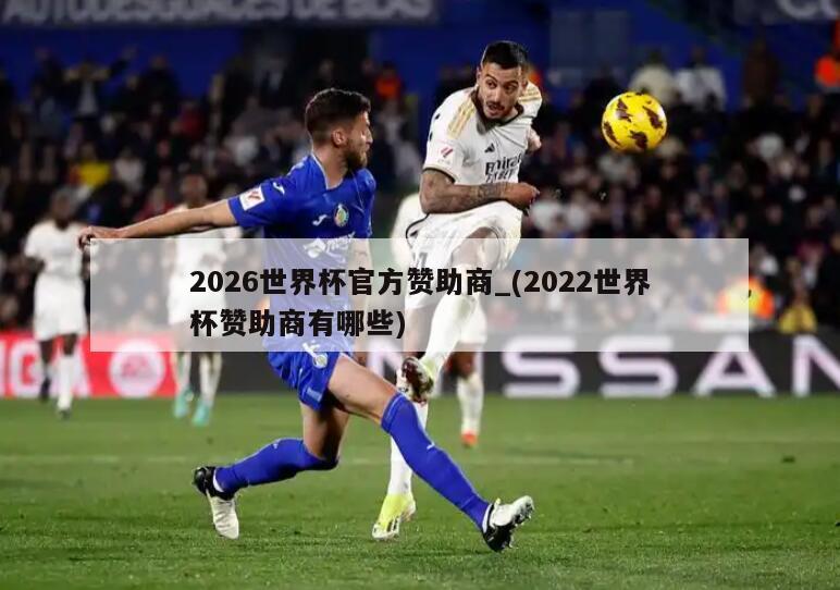 2026世界杯官方赞助商_(2022世界杯赞助商有哪些)