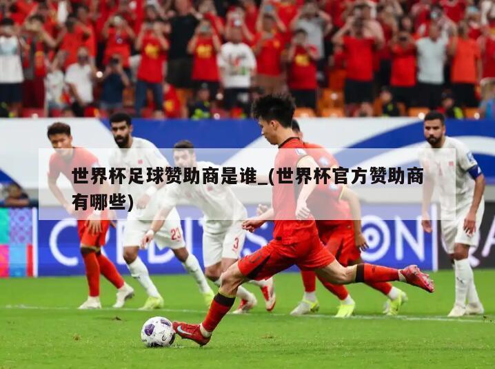世界杯足球赞助商是谁_(世界杯官方赞助商有哪些)
