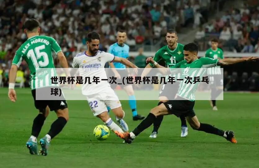 世界杯是几年一次_(世界杯是几年一次乒乓球)