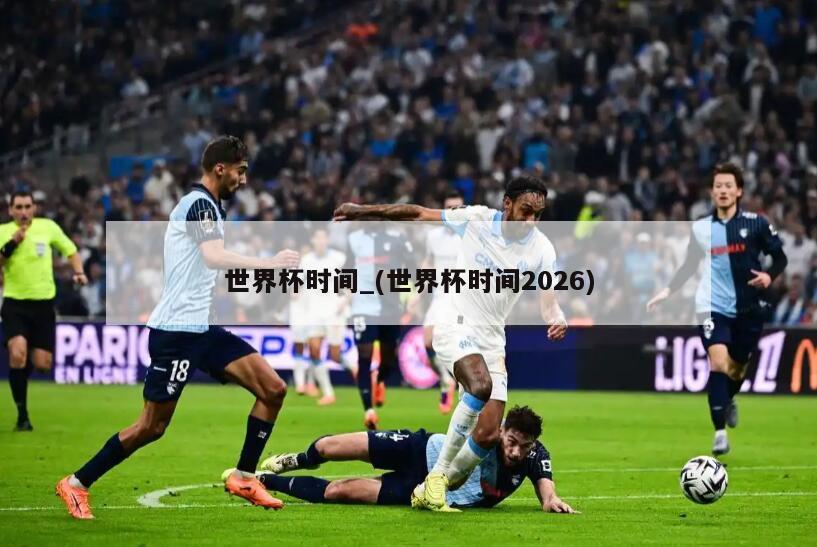 世界杯时间_(世界杯时间2026)