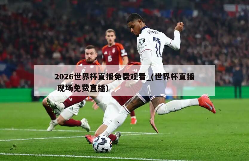 2026世界杯直播免费观看_(世界杯直播 现场免费直播)