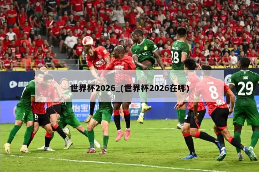世界杯2026_(世界杯2026在哪)