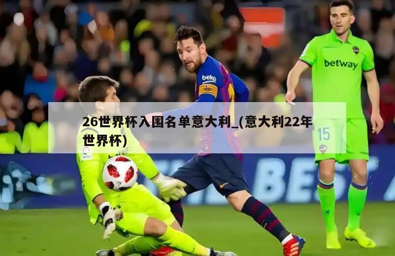 26世界杯入围名单意大利_(意大利22年世界杯)