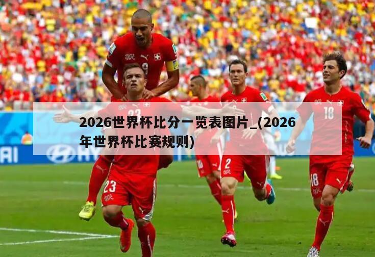 2026世界杯比分一览表图片_(2026年世界杯比赛规则)
