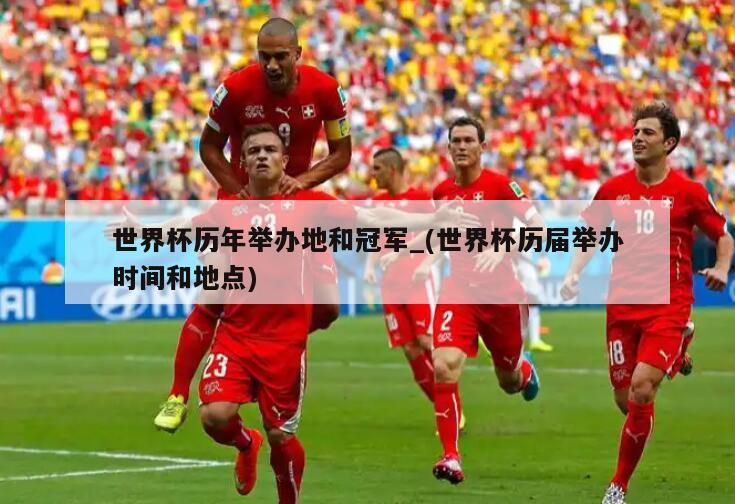 世界杯历年举办地和冠军_(世界杯历届举办时间和地点)