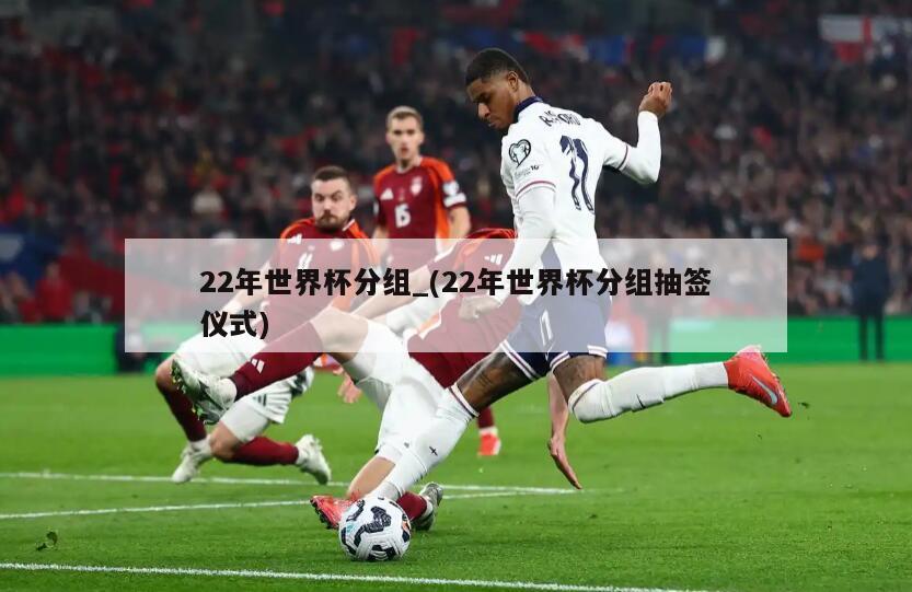 22年世界杯分组_(22年世界杯分组抽签仪式)