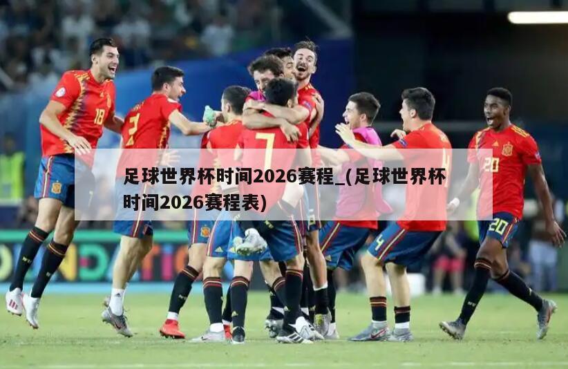 足球世界杯时间2026赛程_(足球世界杯时间2026赛程表)