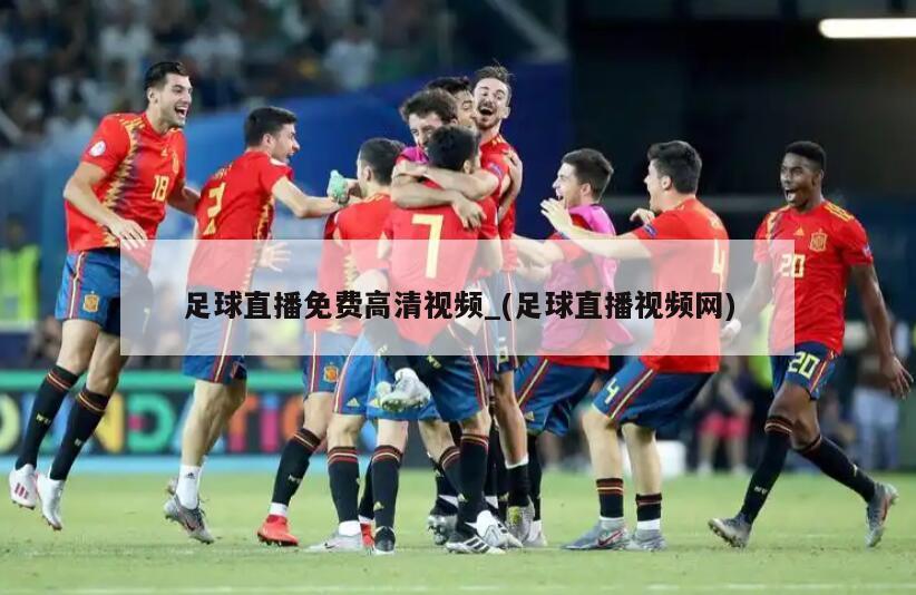 足球直播免费高清视频_(足球直播视频网)