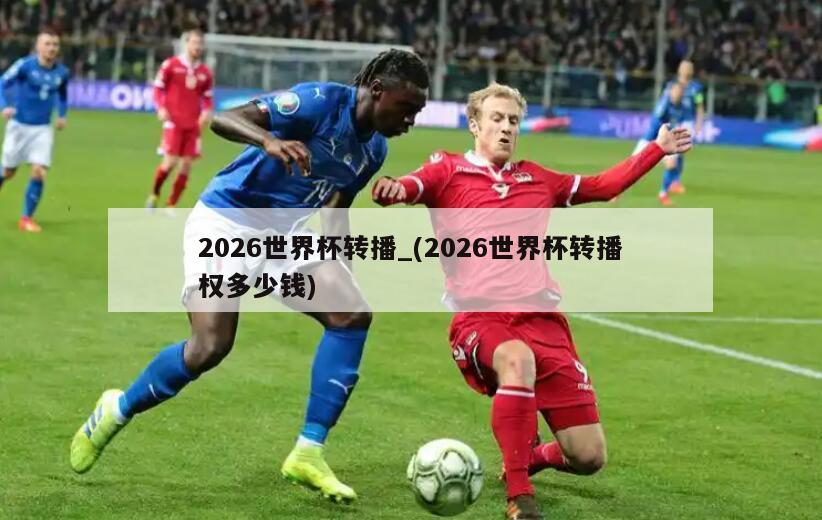 2026世界杯转播_(2026世界杯转播权多少钱)