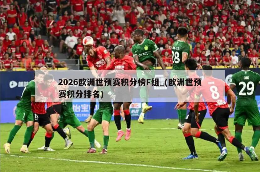2026欧洲世预赛积分榜F组_(欧洲世预赛积分排名)