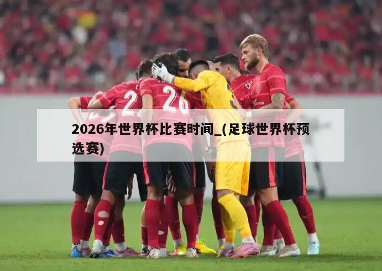 2026年世界杯比赛时间_(足球世界杯预选赛)