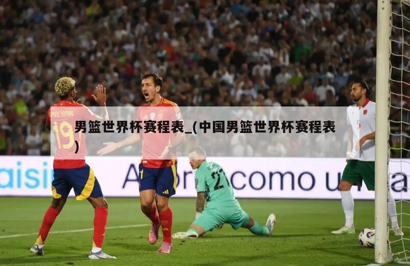 男篮世界杯赛程表_(中国男篮世界杯赛程表)