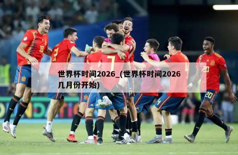 世界杯时间2026_(世界杯时间2026几月份开始)