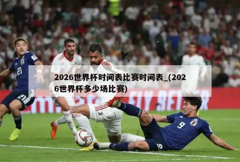 2026世界杯时间表比赛时间表_(2026世界杯多少场比赛)