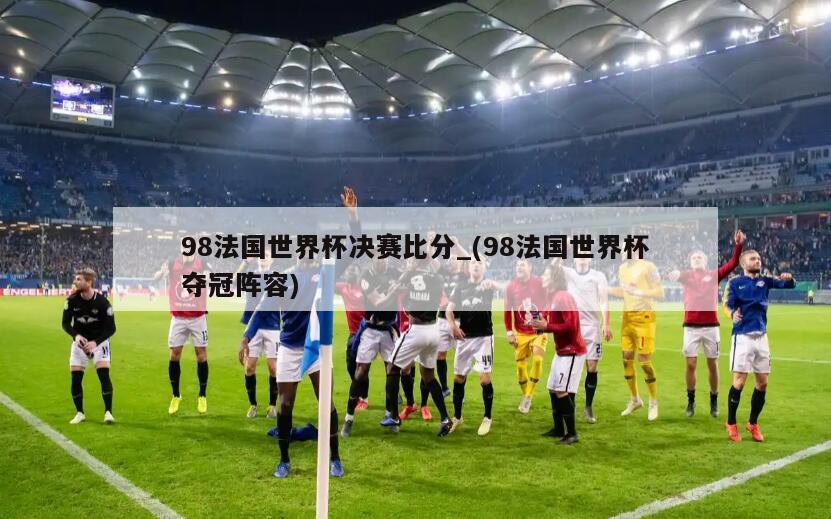 98法国世界杯决赛比分_(98法国世界杯夺冠阵容)