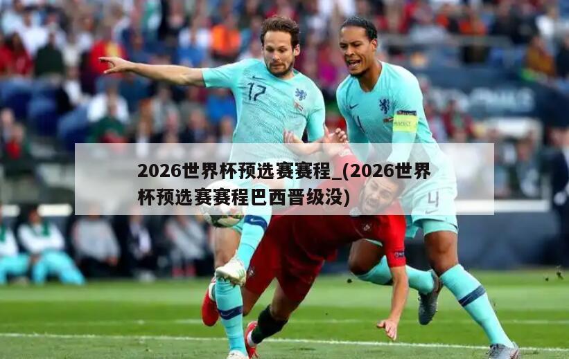 2026世界杯预选赛赛程_(2026世界杯预选赛赛程巴西晋级没)