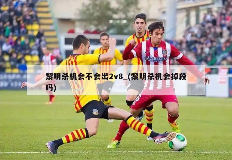 黎明杀机会不会出2v8_(黎明杀机会掉段吗)