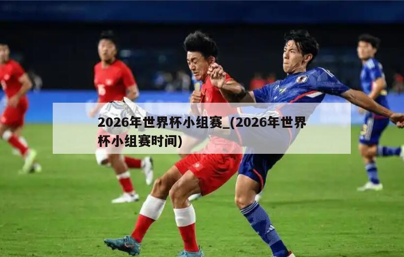 2026年世界杯小组赛_(2026年世界杯小组赛时间)