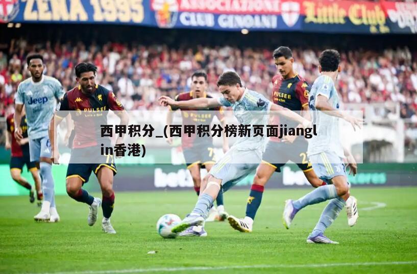 西甲积分_(西甲积分榜新页面jianglin香港)